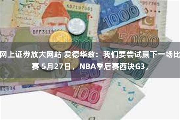 网上证劵放大网站 爱德华兹：我们要尝试赢下一场比赛 5月27日，NBA季后赛西决G3，