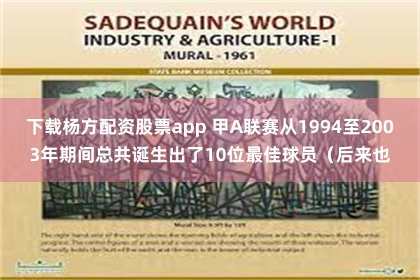 下载杨方配资股票app 甲A联赛从1994至2003年期间总共诞生出了10位最佳球员（后来也