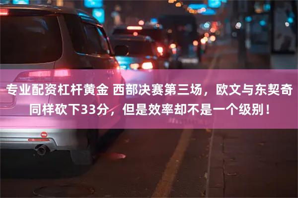 专业配资杠杆黄金 西部决赛第三场，欧文与东契奇同样砍下33分，但是效率却不是一个级别！