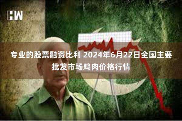 专业的股票融资比利 2024年6月22日全国主要批发市场鸡肉价格行情