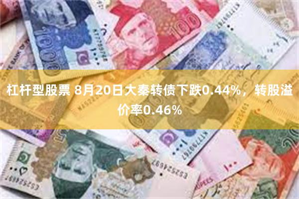 杠杆型股票 8月20日大秦转债下跌0.44%，转股溢价率0.46%