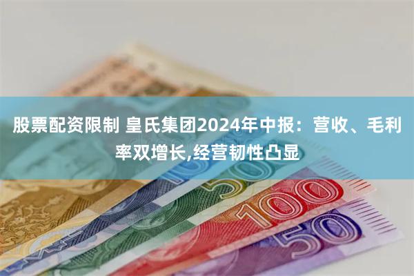 股票配资限制 皇氏集团2024年中报：营收、毛利率双增长,经营韧性凸显