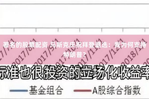 著名的股票配资 马斯克庆祝拜登退选：我为何支持特朗普？