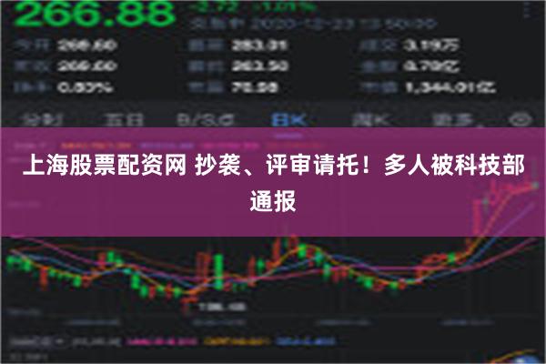 上海股票配资网 抄袭、评审请托！多人被科技部通报