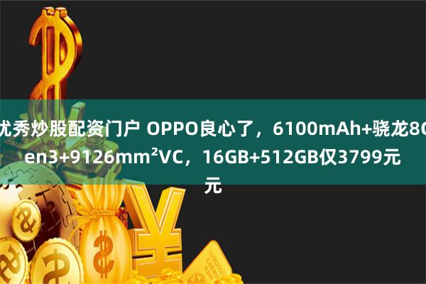 优秀炒股配资门户 OPPO良心了，6100mAh+骁龙8Gen3+9126mm²VC，16GB+512GB仅3799元