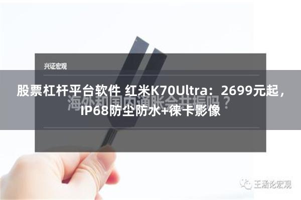 股票杠杆平台软件 红米K70Ultra：2699元起，IP68防尘防水+徕卡影像