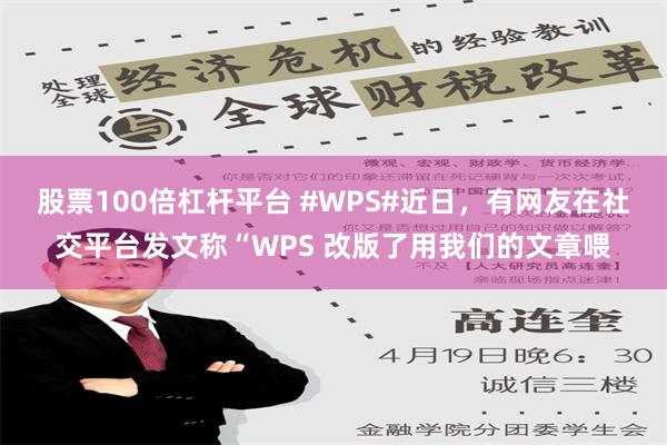 股票100倍杠杆平台 #WPS#近日，有网友在社交平台发文称“WPS 改版了用我们的文章喂