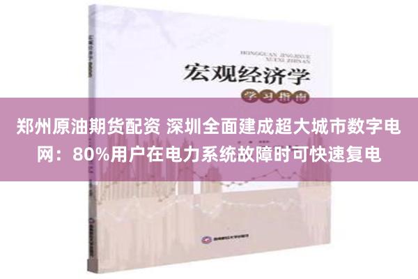 郑州原油期货配资 深圳全面建成超大城市数字电网：80%用户在电力系统故障时可快速复电