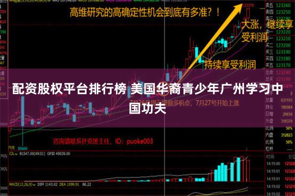 配资股权平台排行榜 美国华裔青少年广州学习中国功夫