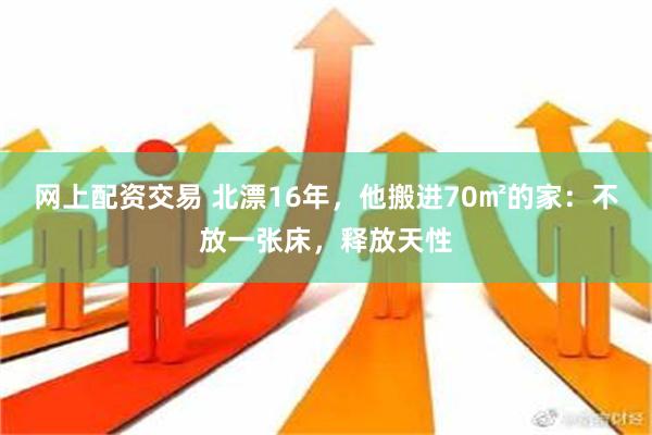 网上配资交易 北漂16年，他搬进70㎡的家：不放一张床，释放天性