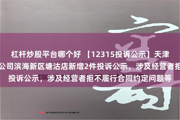 杠杆炒股平台哪个好 【12315投诉公示】天津天宁苏宁易购商贸有限公司滨海新区塘沽店新增2件投诉公示，涉及经营者拒不履行合同约定问题等