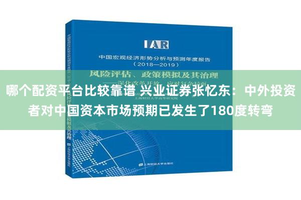 哪个配资平台比较靠谱 兴业证券张忆东：中外投资者对中国资本市场预期已发生了180度转弯