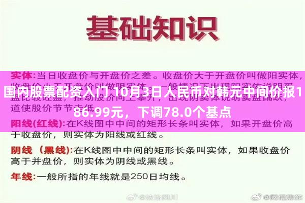 国内股票配资入门 10月3日人民币对韩元中间价报186.99元，下调78.0个基点