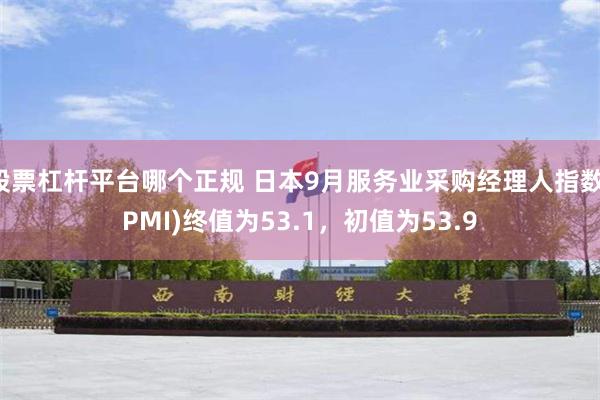 股票杠杆平台哪个正规 日本9月服务业采购经理人指数(PMI)终值为53.1，初值为53.9