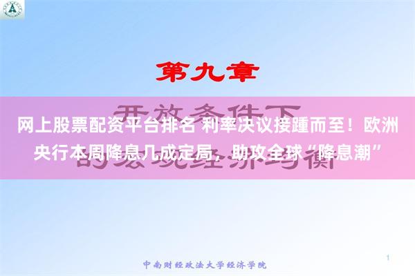 网上股票配资平台排名 利率决议接踵而至！欧洲央行本周降息几成定局，助攻全球“降息潮”