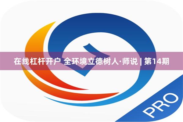 在线杠杆开户 全环境立德树人·师说 | 第14期