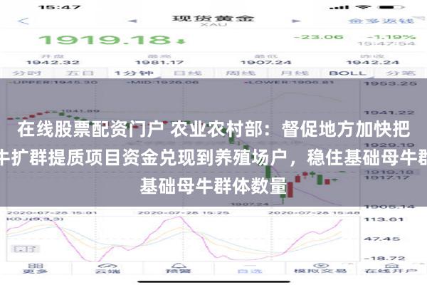 在线股票配资门户 农业农村部：督促地方加快把基础母牛扩群提质项目资金兑现到养殖场户，稳住基础母牛群体数量