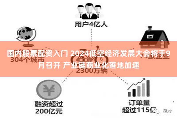 国内股票配资入门 2024低空经济发展大会将于9月召开 产业链商业化落地加速