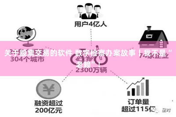 关于股票交易的软件 数字检察办案故事丨我不是“老赖”！