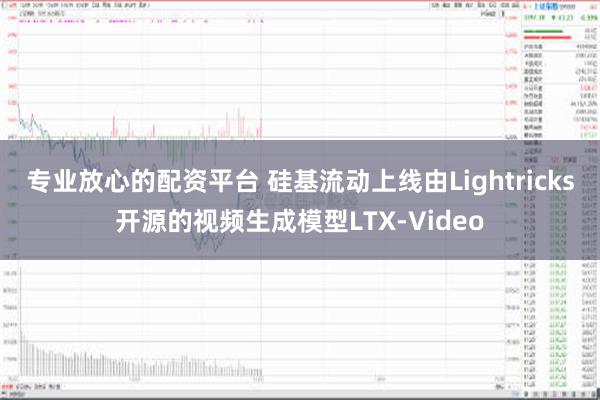 专业放心的配资平台 硅基流动上线由Lightricks开源的视频生成模型LTX-Video