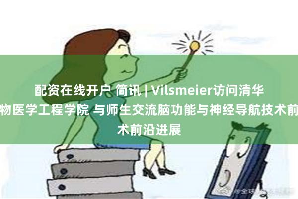 配资在线开户 简讯 | Vilsmeier访问清华大学生物医学工程学院 与师生交流脑功能与神经导航技术前沿进展