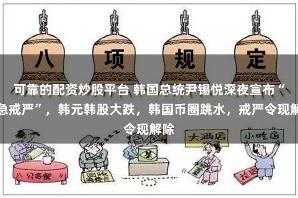 可靠的配资炒股平台 韩国总统尹锡悦深夜宣布“紧急戒严”，韩元韩股大跌，韩国币圈跳水，戒严令现解除