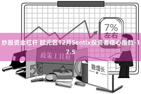 炒股资金杠杆 欧元区12月Sentix投资者信心指数-17.5