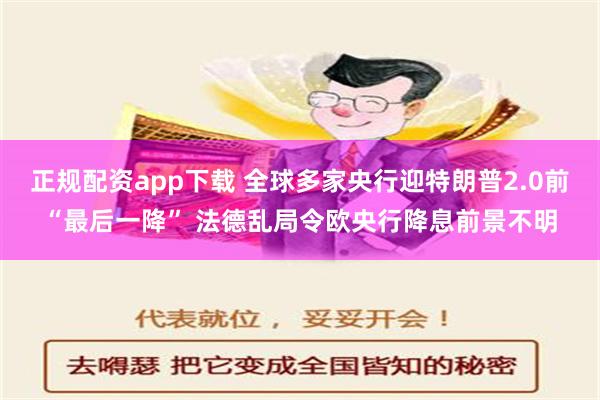 正规配资app下载 全球多家央行迎特朗普2.0前“最后一降” 法德乱局令欧央行降息前景不明