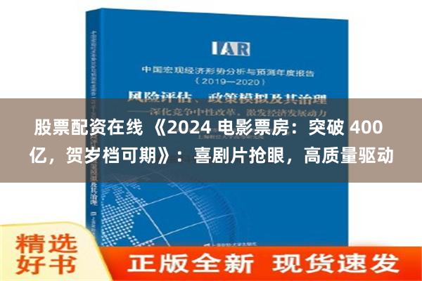 股票配资在线 《2024 电影票房：突破 400 亿，贺岁档可期》：喜剧片抢眼，高质量驱动