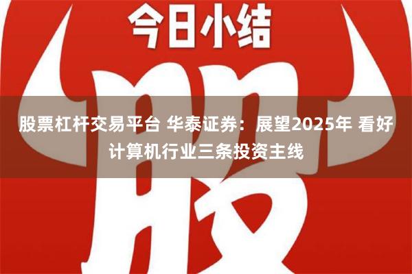 股票杠杆交易平台 华泰证券：展望2025年 看好计算机行业三条投资主线