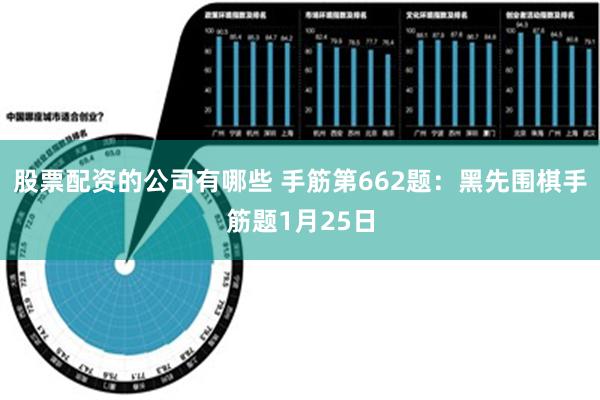 股票配资的公司有哪些 手筋第662题：黑先围棋手筋题1月25日