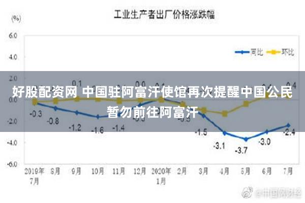 好股配资网 中国驻阿富汗使馆再次提醒中国公民暂勿前往阿富汗