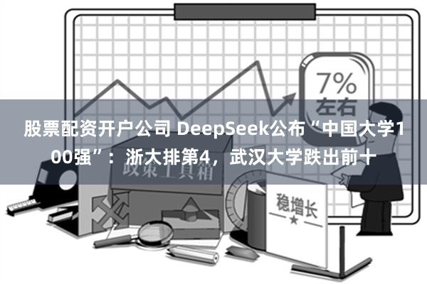 股票配资开户公司 DeepSeek公布“中国大学100强”：浙大排第4，武汉大学跌出前十